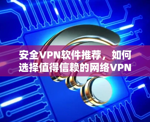 安全VPN软件推荐，如何选择值得信赖的网络VPN