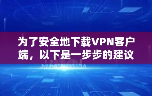 为了安全地下载VPN客户端，以下是一步步的建议