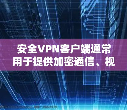安全VPN客户端通常用于提供加密通信、视频通话、文件传输等安全服务。以下是关于安全VPN客户端的一些基本信息和使用步骤