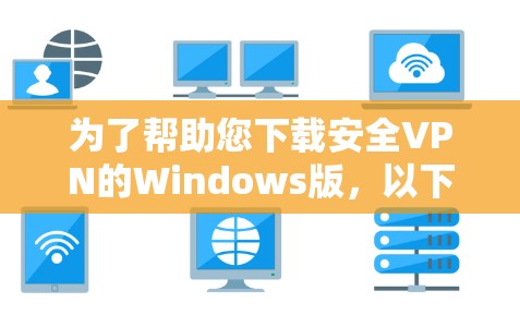 为了帮助您下载安全VPN的Windows版,以下是一些可靠推荐和下载链接,供您参考 为了帮助您下载安全VPN的Windows版,以下是一些可靠推荐和下载链接,供您参考