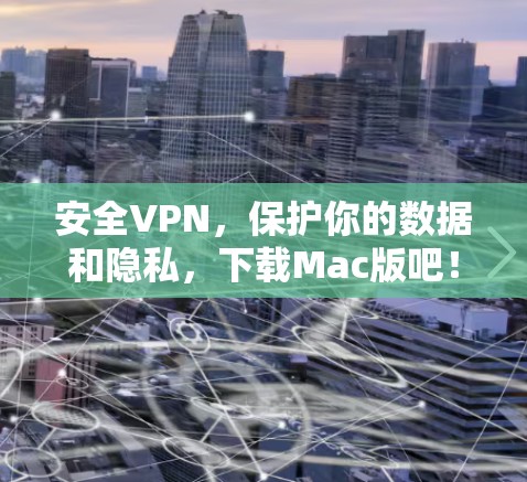 安全VPN，保护你的数据和隐私，下载Mac版吧！