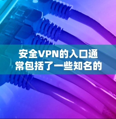 安全VPN的入口通常包括了一些知名的VPN平台。以下是几个常用的VPN网站及其地址 安全VPN的入口通常包括了一些知名的VPN平台。以下是几个常用的VPN网站及其地址