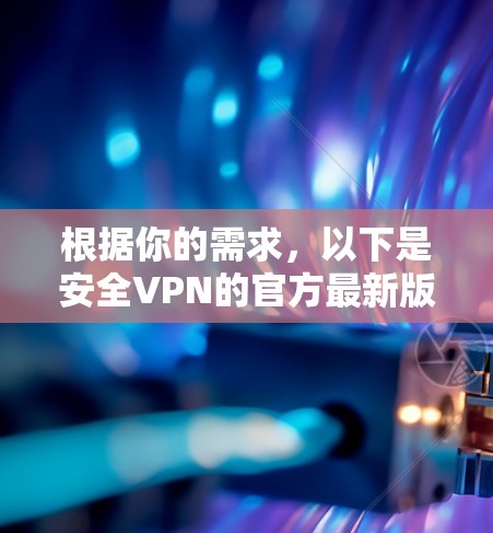 根据你的需求，以下是安全VPN的官方最新版推荐