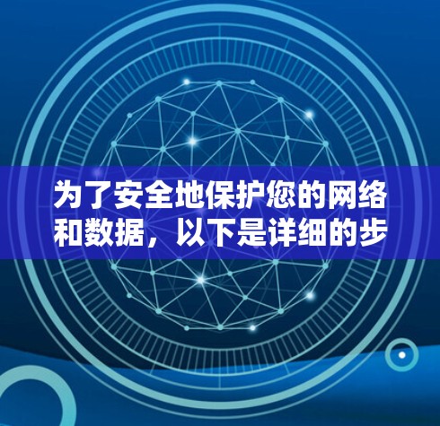 为了安全地保护您的网络和数据,以下是详细的步骤指南,帮助您下载和使用安全VPN软件 为了安全地保护您的网络和数据,以下是详细的步骤指南,帮助您下载和使用安全VPN软件