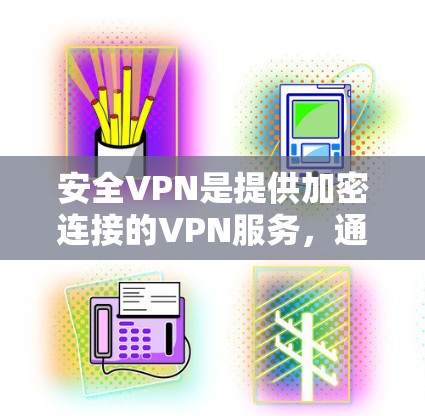 安全VPN是提供加密连接的VPN服务，通常用于隐私、安全和数据保护。以下是几个主要的下载入口，供您选择
