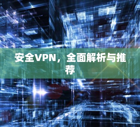 安全VPN，全面解析与推荐