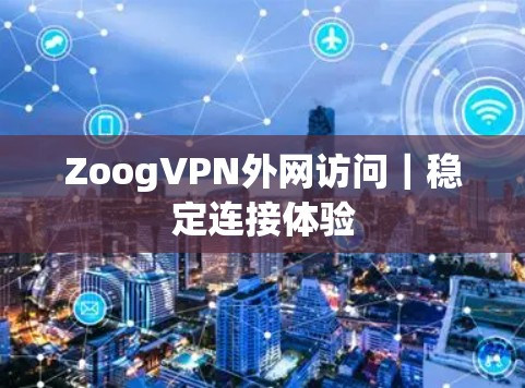 ZoogVPN外网访问|稳定连接体验 ZoogVPN外网访问|稳定连接体验