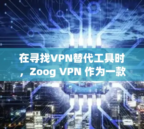 在寻找VPN替代工具时，Zoog VPN 作为一款功能强大且安全的工具是一个不错的选择。然而，如果你对安全性和兼容性有更多要求，以下是一些热门VPN推荐