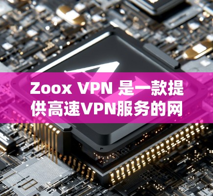 Zoox VPN 是一款提供高速VPN服务的网络，主要通过使用多路径、动态速率调整和智能路由等技术优化了网络连接。以下是关于Zoox VPN速度的详细分析