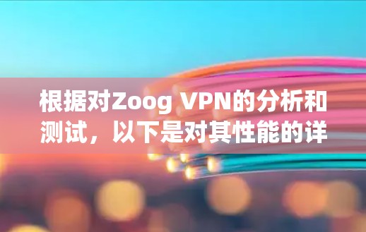 根据对Zoog VPN的分析和测试,以下是对其性能的详细总结 根据对Zoog VPN的分析和测试,以下是对其性能的详细总结