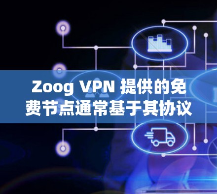 Zoog VPN 提供的免费节点通常基于其协议（如 IPsec）但通常需要付费才能使用高级功能，如VPN和加密。如果你需要测试其高速功能，可以考虑以下步骤