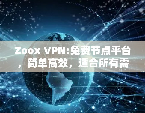 Zoox VPN:免费节点平台,简单高效,适合所有需求的VPN选择