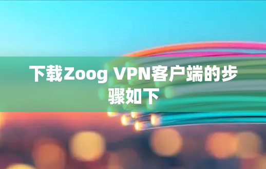下载Zoog VPN客户端的步骤如下