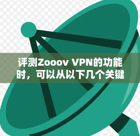 评测Zooov VPN的功能时，可以从以下几个关键方面进行全面评估
